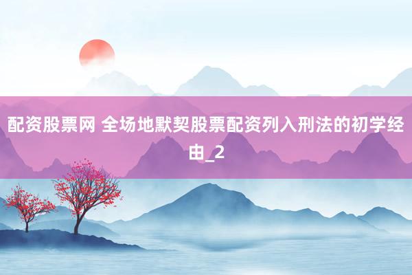 配资股票网 全场地默契股票配资列入刑法的初学经由_2