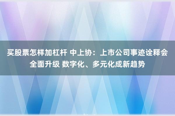 买股票怎样加杠杆 中上协：上市公司事迹诠释会全面升级 数字化、多元化成新趋势