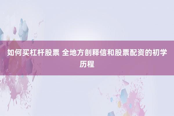 如何买杠杆股票 全地方剖释信和股票配资的初学历程