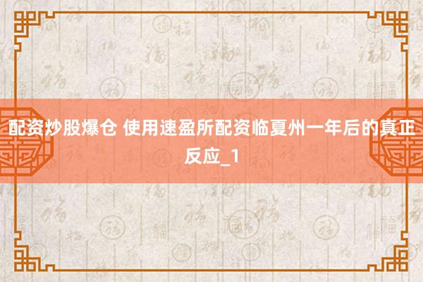 配资炒股爆仓 使用速盈所配资临夏州一年后的真正反应_1