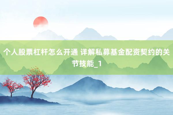 个人股票杠杆怎么开通 详解私募基金配资契约的关节技能_1