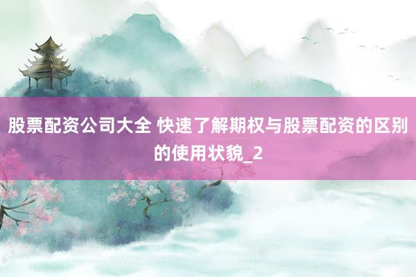 股票配资公司大全 快速了解期权与股票配资的区别的使用状貌_2